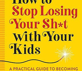 How to Stop Losing Your Sh*t With Your Kids